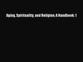 Read Aging Spirituality and Religion: A Handbook: 1 Ebook Free