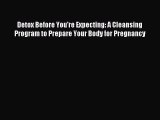 Read Detox Before You're Expecting: A Cleansing Program to Prepare Your Body for Pregnancy