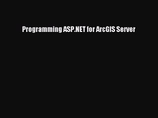 Read Programming ASP.NET for ArcGIS Server Ebook Online