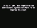 Read A Mi Hija Con Amor / To My Daughter With Love: Sobre Las Cosas Importantes De LA Vida