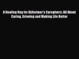 Download A Healing Hug for Alzheimer's Caregivers: All About Caring Grieving and Making Life