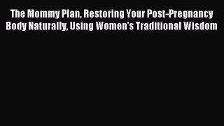 Read The Mommy Plan Restoring Your Post-Pregnancy Body Naturally Using Women's Traditional