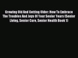 Download Growing Old And Getting Older: How To Embrace The Troubles And Joys Of Your Senior