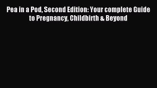 Read Pea in a Pod Second Edition: Your complete Guide to Pregnancy Childbirth & Beyond Ebook