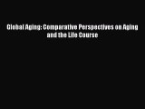 Download Global Aging: Comparative Perspectives on Aging and the Life Course PDF Online
