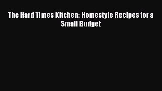 Read The Hard Times Kitchen: Homestyle Recipes for a Small Budget Ebook Free