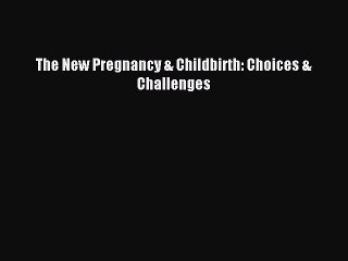 Read The New Pregnancy & Childbirth: Choices & Challenges PDF Free