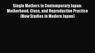 Read Single Mothers in Contemporary Japan: Motherhood Class and Reproductive Practice (New
