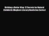 Read Birthing a Better Way: 12 Secrets for Natural Childbirth (Mayborn Literary Nonfiction