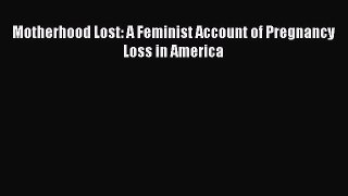 Read Motherhood Lost: A Feminist Account of Pregnancy Loss in America Ebook Free