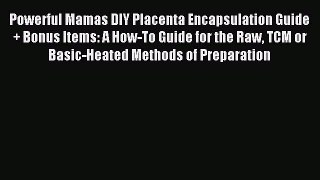 Read Powerful Mamas DIY Placenta Encapsulation Guide + Bonus Items: A How-To Guide for the