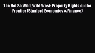 Read Book The Not So Wild Wild West: Property Rights on the Frontier (Stanford Economics &