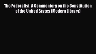 Read Book The Federalist: A Commentary on the Constitution of the United States (Modern Library)