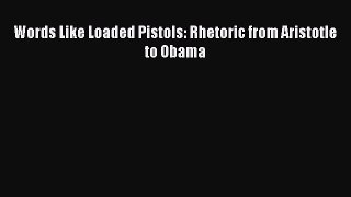 Read Book Words Like Loaded Pistols: Rhetoric from Aristotle to Obama E-Book Free