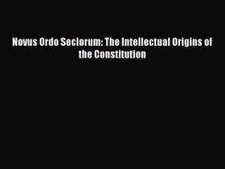 Read Book Novus Ordo Seclorum: The Intellectual Origins of the Constitution PDF Online