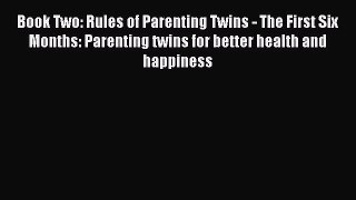 Read Book Two: Rules of Parenting Twins - The First Six Months: Parenting twins for better