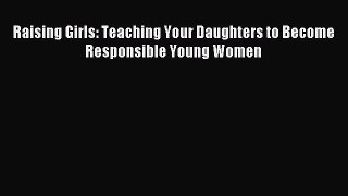Read Raising Girls: Teaching Your Daughters to Become Responsible Young Women Ebook Free