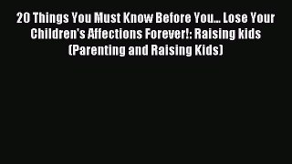 Read 20 Things You Must Know Before You... Lose Your Children's Affections Forever!: Raising