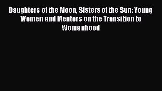 Read Daughters of the Moon Sisters of the Sun: Young Women and Mentors on the Transition to