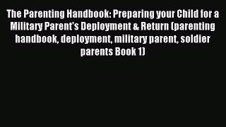 Read The Parenting Handbook: Preparing your Child for a Military Parent's Deployment & Return