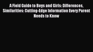 Read A Field Guide to Boys and Girls: Differences Similarities: Cutting-Edge Information Every