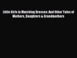Download Little Girls in Matching Dresses: And Other Tales of Mothers Daughters & Grandmothers