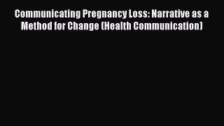 Read Communicating Pregnancy Loss: Narrative as a Method for Change (Health Communication)
