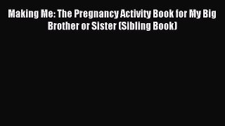 Read Making Me: The Pregnancy Activity Book for My Big Brother or Sister (Sibling Book) Ebook