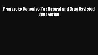 Download Prepare to Conceive: For Natural and Drug Assisted Conception PDF Online