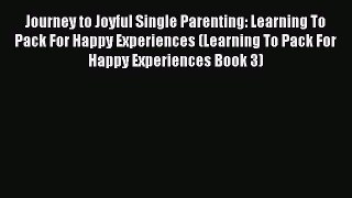 Read Journey to Joyful Single Parenting: Learning To Pack For Happy Experiences (Learning To