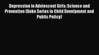 Read Depression in Adolescent Girls: Science and Prevention (Duke Series in Child Develpment