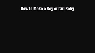 Read How to Make a Boy or Girl Baby Ebook Free