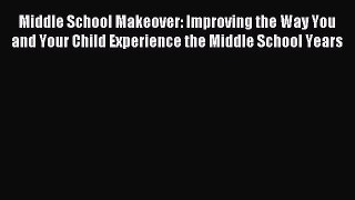 Download Middle School Makeover: Improving the Way You and Your Child Experience the Middle