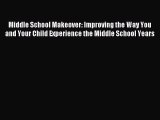 Download Middle School Makeover: Improving the Way You and Your Child Experience the Middle