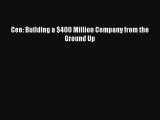 PDF Ceo: Building a $400 Million Company from the Ground Up [PDF] Online