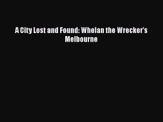 Download A City Lost and Found: Whelan the Wrecker's Melbourne [PDF] Full Ebook