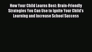 Read How Your Child Learns Best: Brain-Friendly Strategies You Can Use to Ignite Your Child's