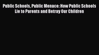 Download Public Schools Public Menace: How Public Schools Lie to Parents and Betray Our Children