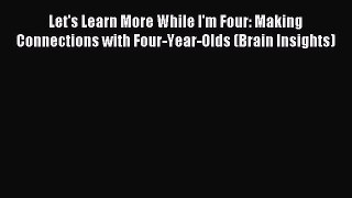 Read Let's Learn More While I'm Four: Making Connections with Four-Year-Olds (Brain Insights)