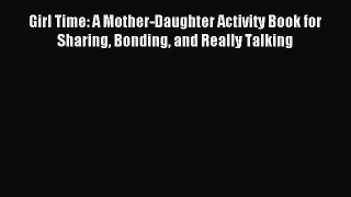 Read Girl Time: A Mother-Daughter Activity Book for Sharing Bonding and Really Talking PDF