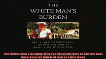 Popular book  The White Mans Burden Why the Wests Efforts to Aid the Rest Have Done So Much Ill and