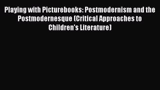 Download Playing with Picturebooks: Postmodernism and the Postmodernesque (Critical Approaches