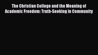 Read The Christian College and the Meaning of Academic Freedom: Truth-Seeking in Community