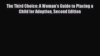 Read The Third Choice: A Woman's Guide to Placing a Child for Adoption Second Edition Ebook