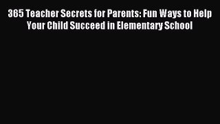 Read 365 Teacher Secrets for Parents: Fun Ways to Help Your Child Succeed in Elementary School