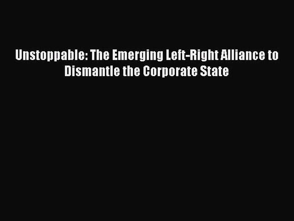 Download Unstoppable: The Emerging Left-Right Alliance to Dismantle the Corporate State [PDF]