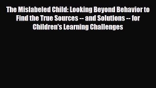 Download The Mislabeled Child: Looking Beyond Behavior to Find the True Sources -- and Solutions