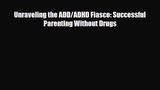 PDF Unraveling the ADD/ADHD Fiasco: Successful Parenting Without Drugs EBook
