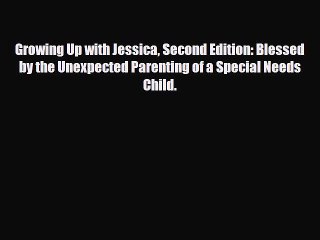 PDF Growing Up with Jessica Second Edition: Blessed by the Unexpected Parenting of a Special