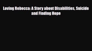 PDF Loving Rebecca: A Story about Disabilities Suicide and Finding HopeFree Books